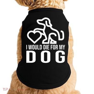 I Would Die For My Dog Doggie Tank