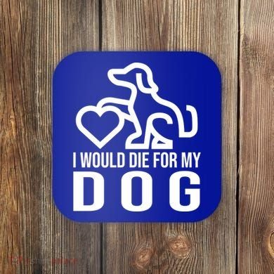 I Would Die For My Dog Coaster