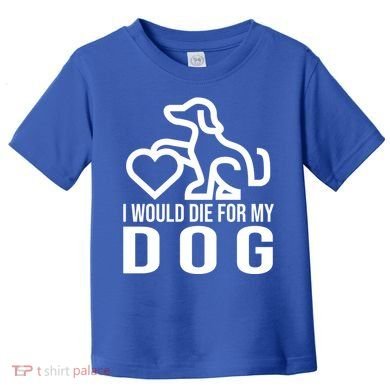 I Would Die For My Dog Toddler T-Shirt