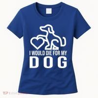 I Would Die For My Dog Women's T-Shirt thumb 0