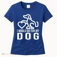 I Would Die For My Dog Women's T-Shirt thumb 0