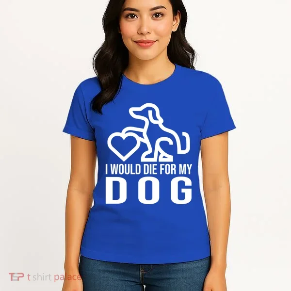 I Would Die For My Dog Women's T-Shirt