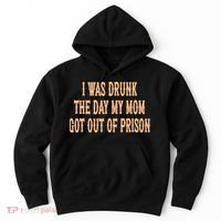 I Was Drunk The Day My Mom Got Out Of Prison Hoodie thumb 0