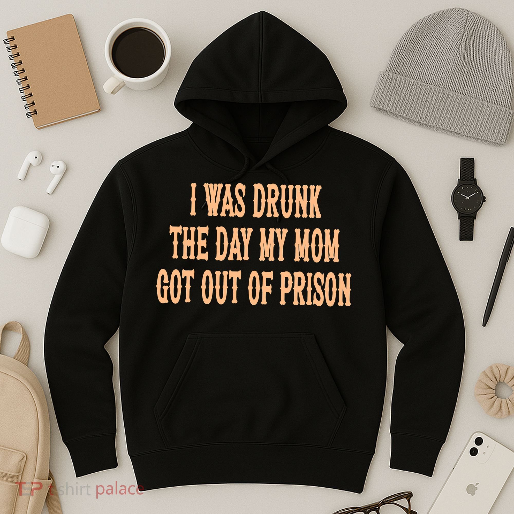 I Was Drunk The Day My Mom Got Out Of Prison Hoodie
