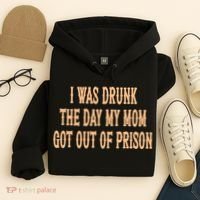 I Was Drunk The Day My Mom Got Out Of Prison Hoodie thumb 4