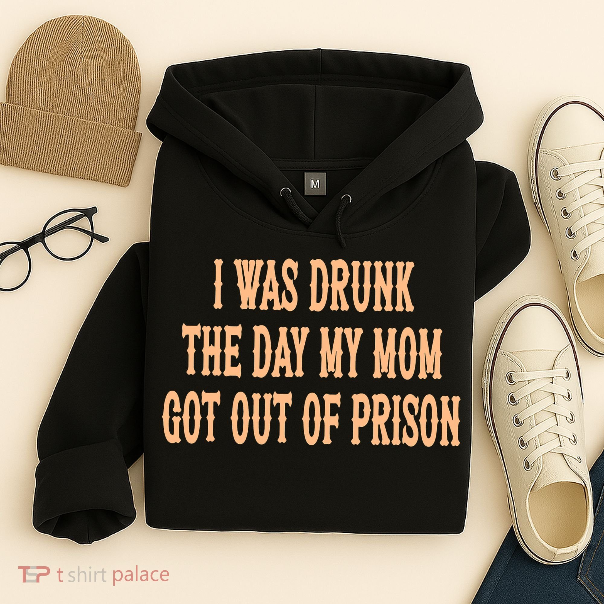 I Was Drunk The Day My Mom Got Out Of Prison Hoodie