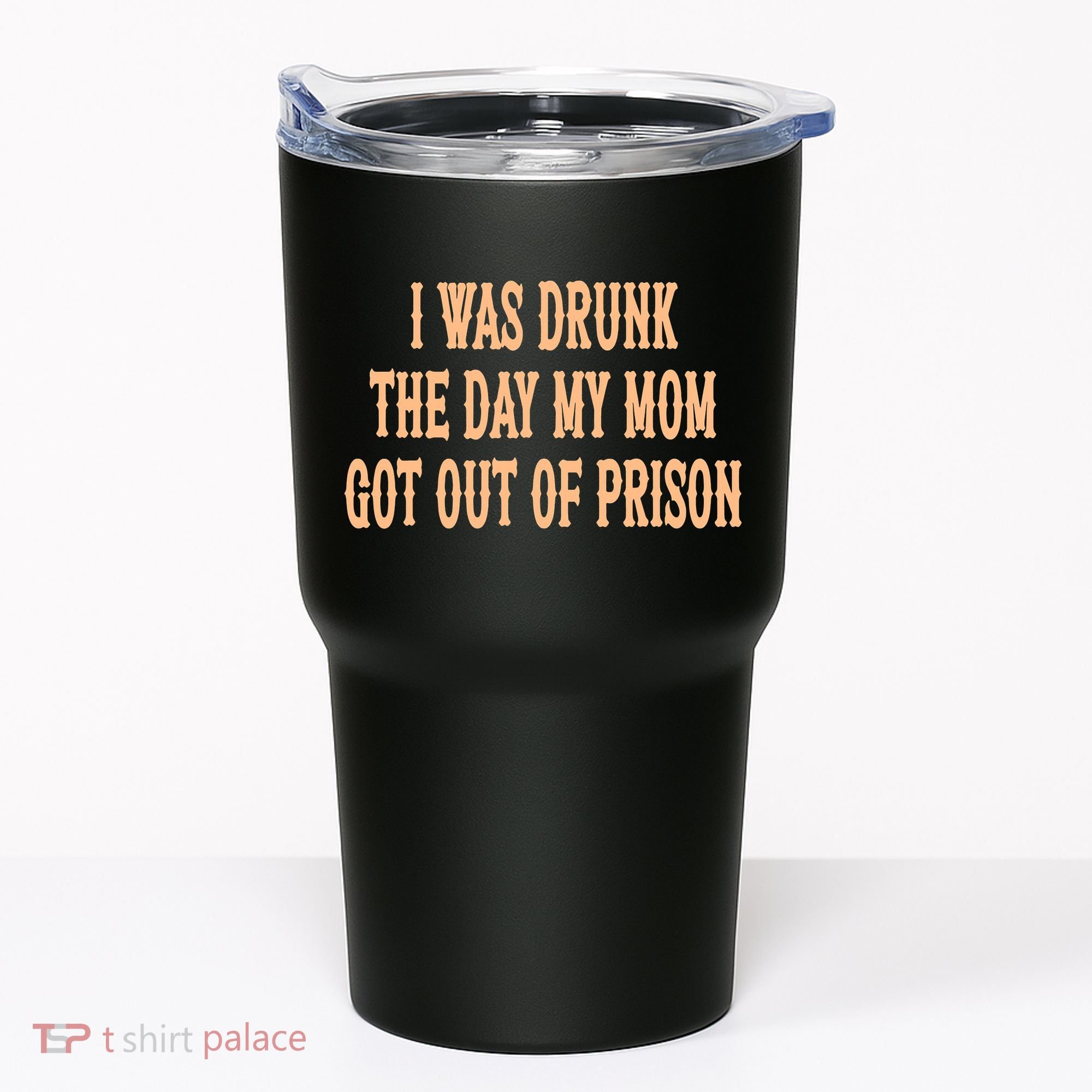 I Was Drunk The Day My Mom Got Out Of Prison Tumbler