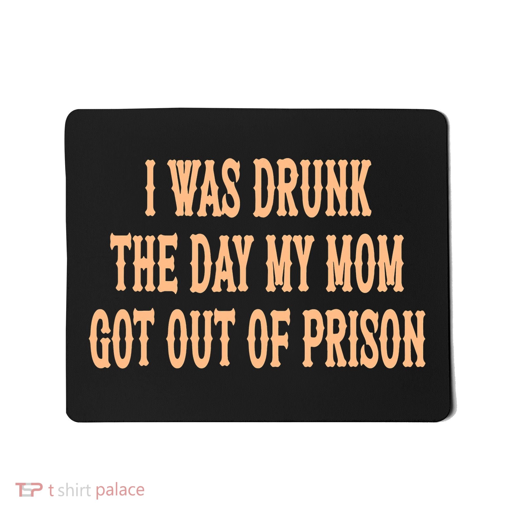 I Was Drunk The Day My Mom Got Out Of Prison Mousepad