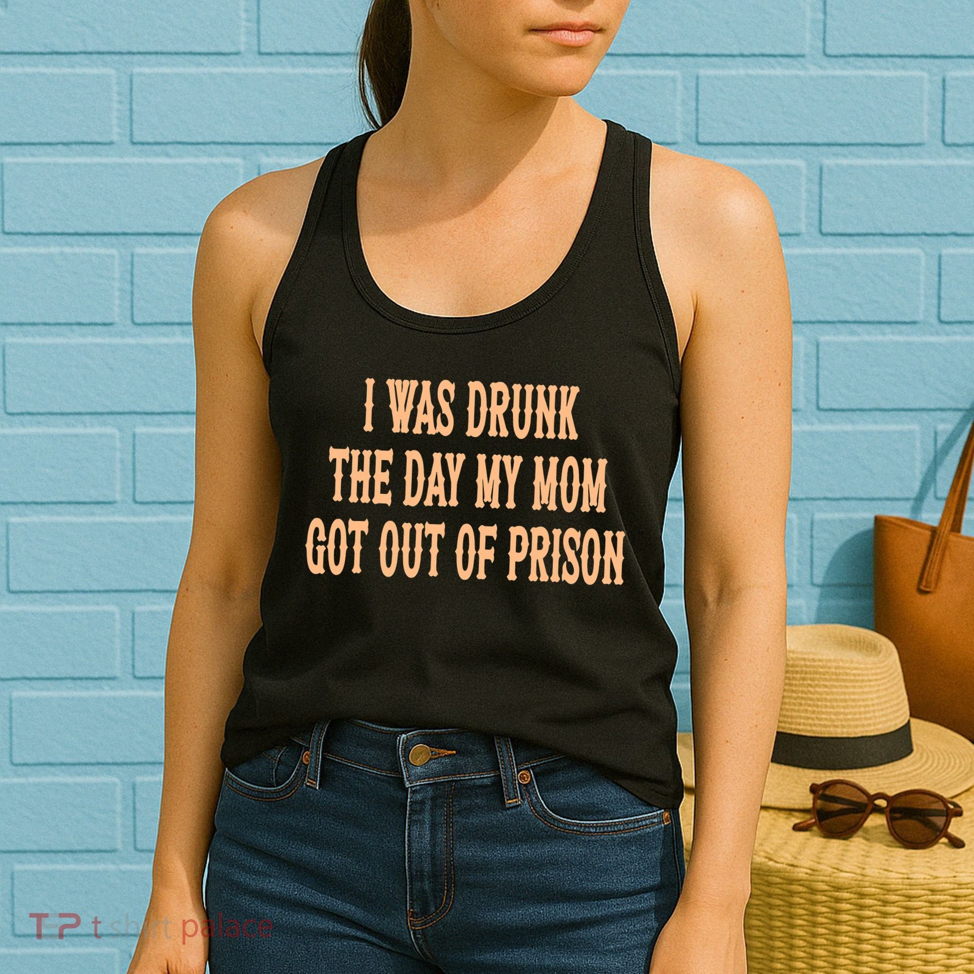 I Was Drunk The Day My Mom Got Out Of Prison Women's Tank Top