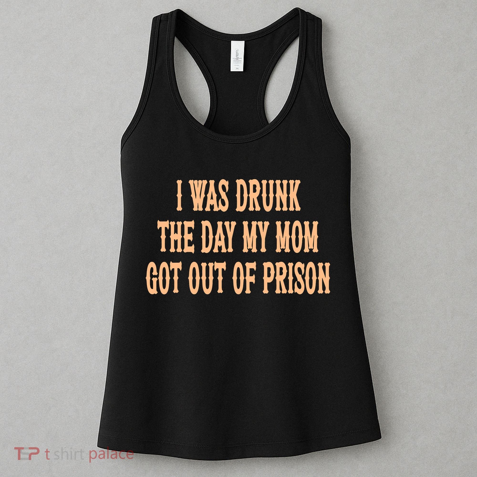 I Was Drunk The Day My Mom Got Out Of Prison Women's Tank Top