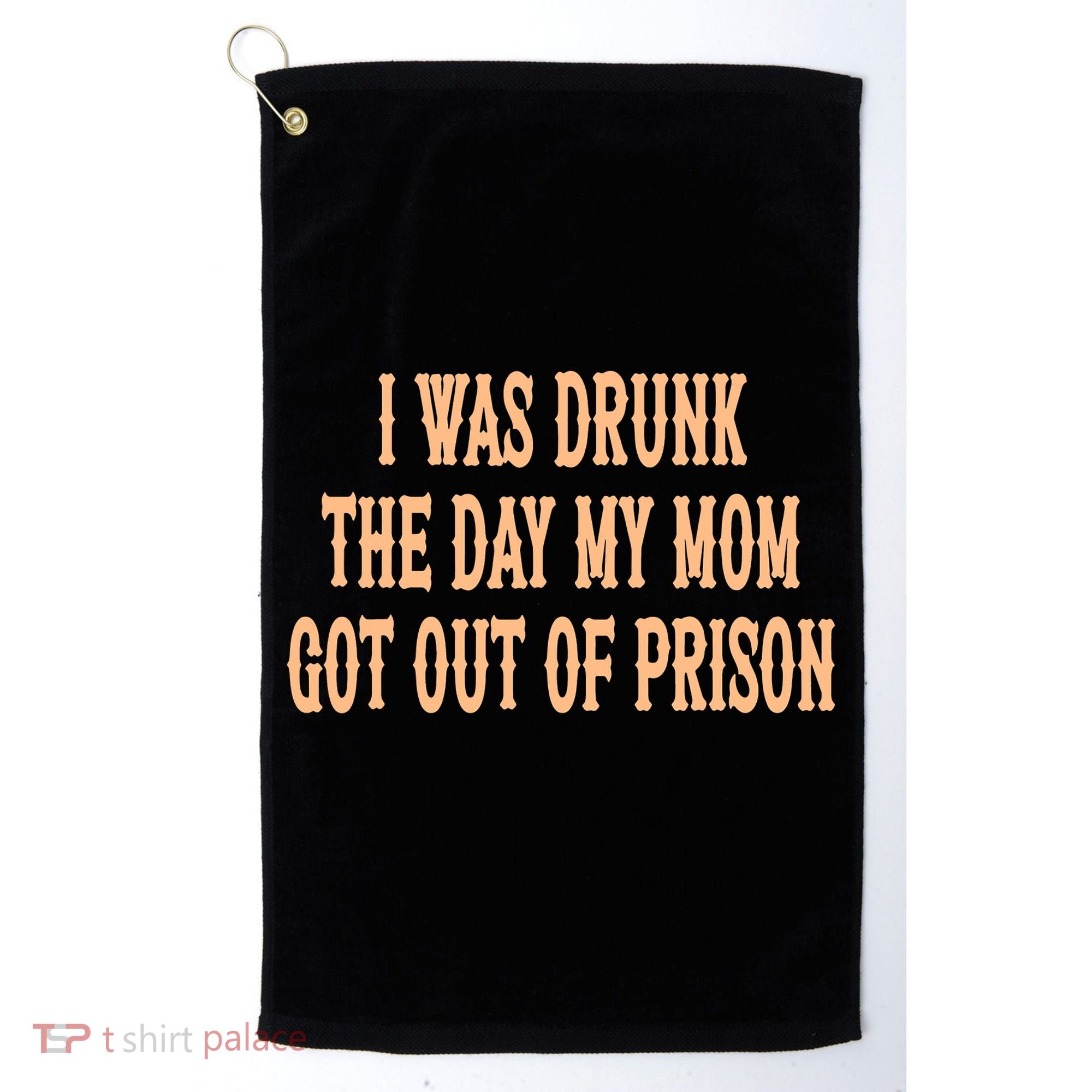 I Was Drunk The Day My Mom Got Out Of Prison Golf Towel