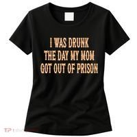 I Was Drunk The Day My Mom Got Out Of Prison Women's T-Shirt thumb 0