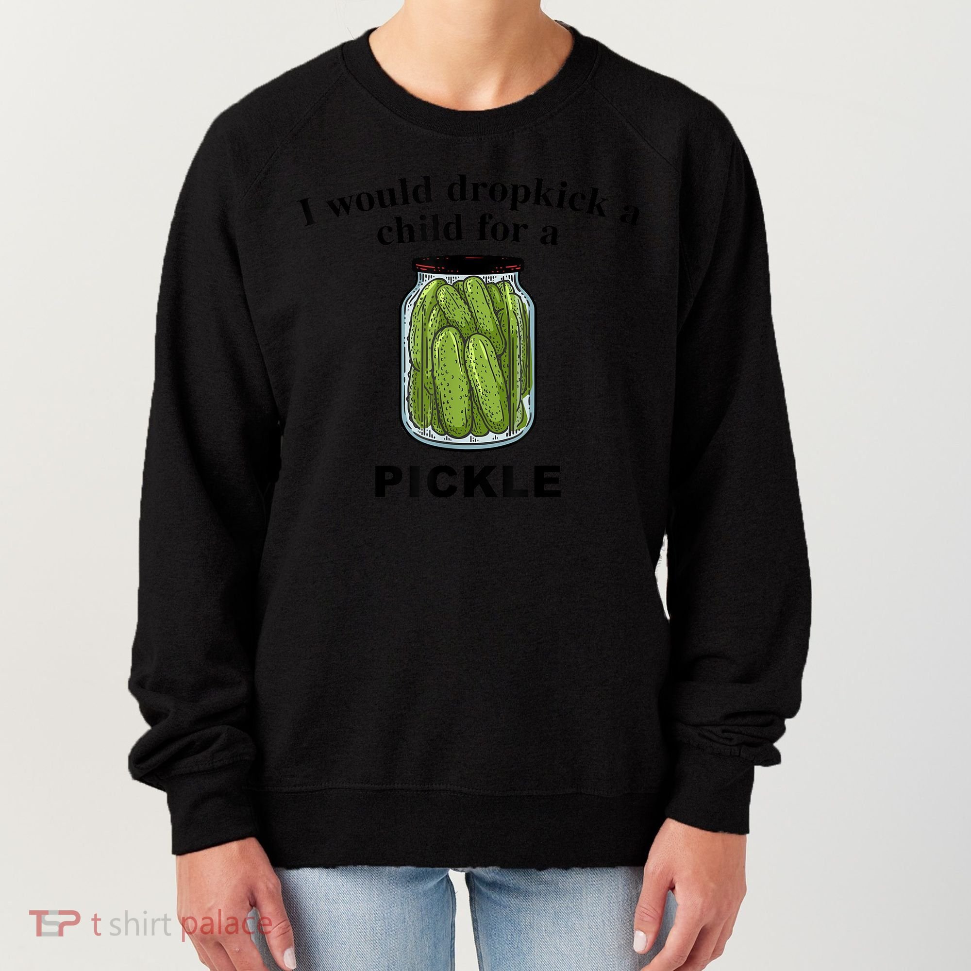 I Would Dropkick A Child For A Pickle Gift Women's Sweatshirt