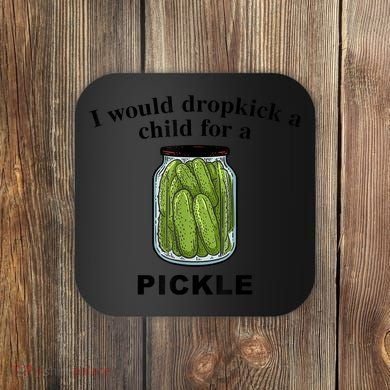 I Would Dropkick A Child For A Pickle Gift Coaster