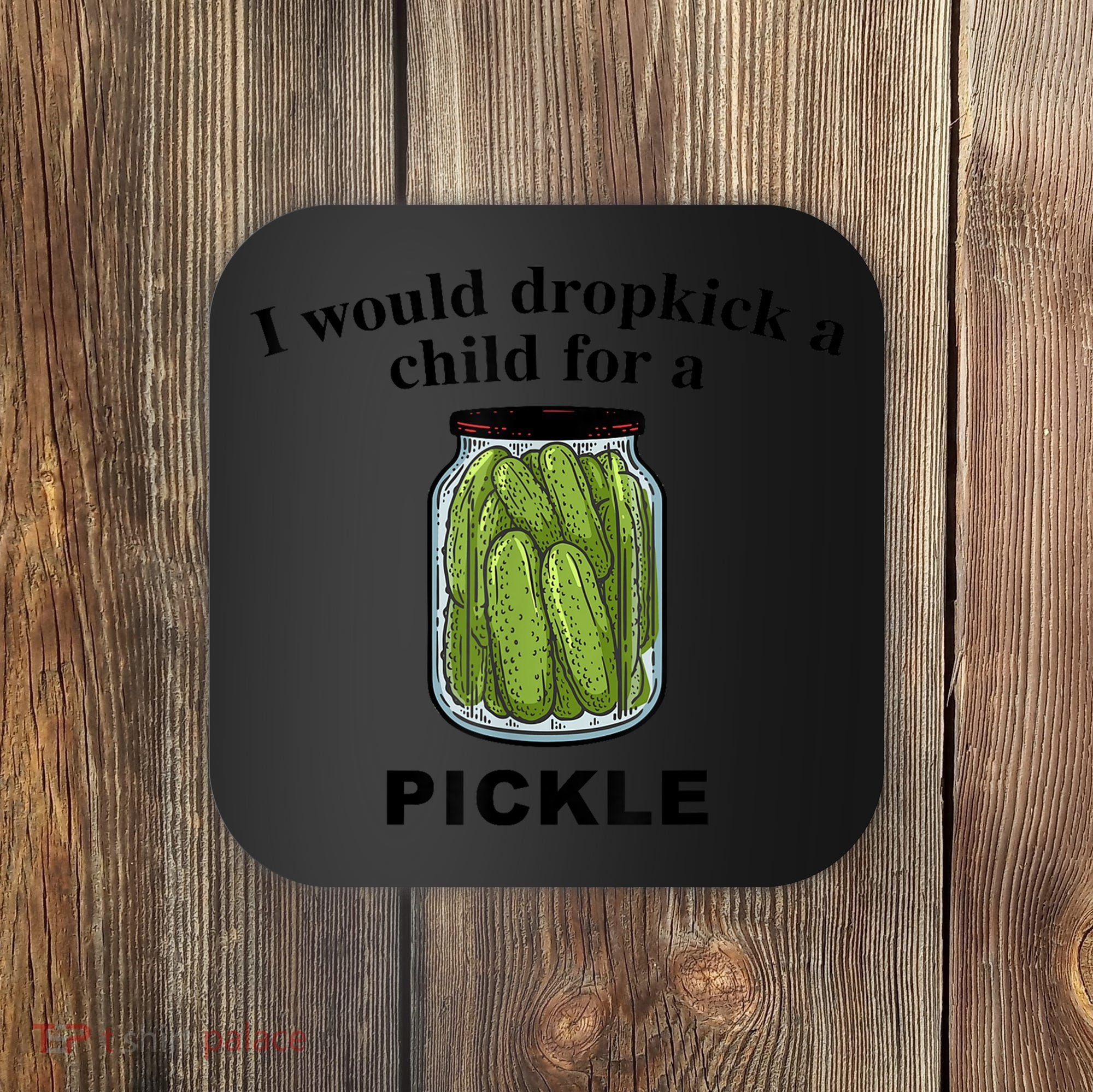 I Would Dropkick A Child For A Pickle Gift Coaster
