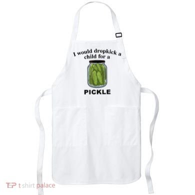 I Would Dropkick A Child For A Pickle Gift Apron