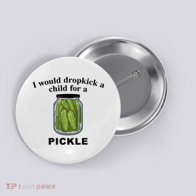 I Would Dropkick A Child For A Pickle Gift Button
