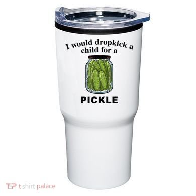 I Would Dropkick A Child For A Pickle Gift Tumbler