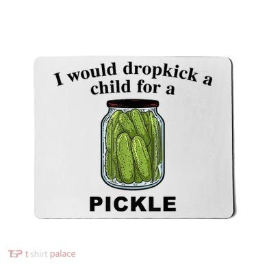I Would Dropkick A Child For A Pickle Gift Mousepad