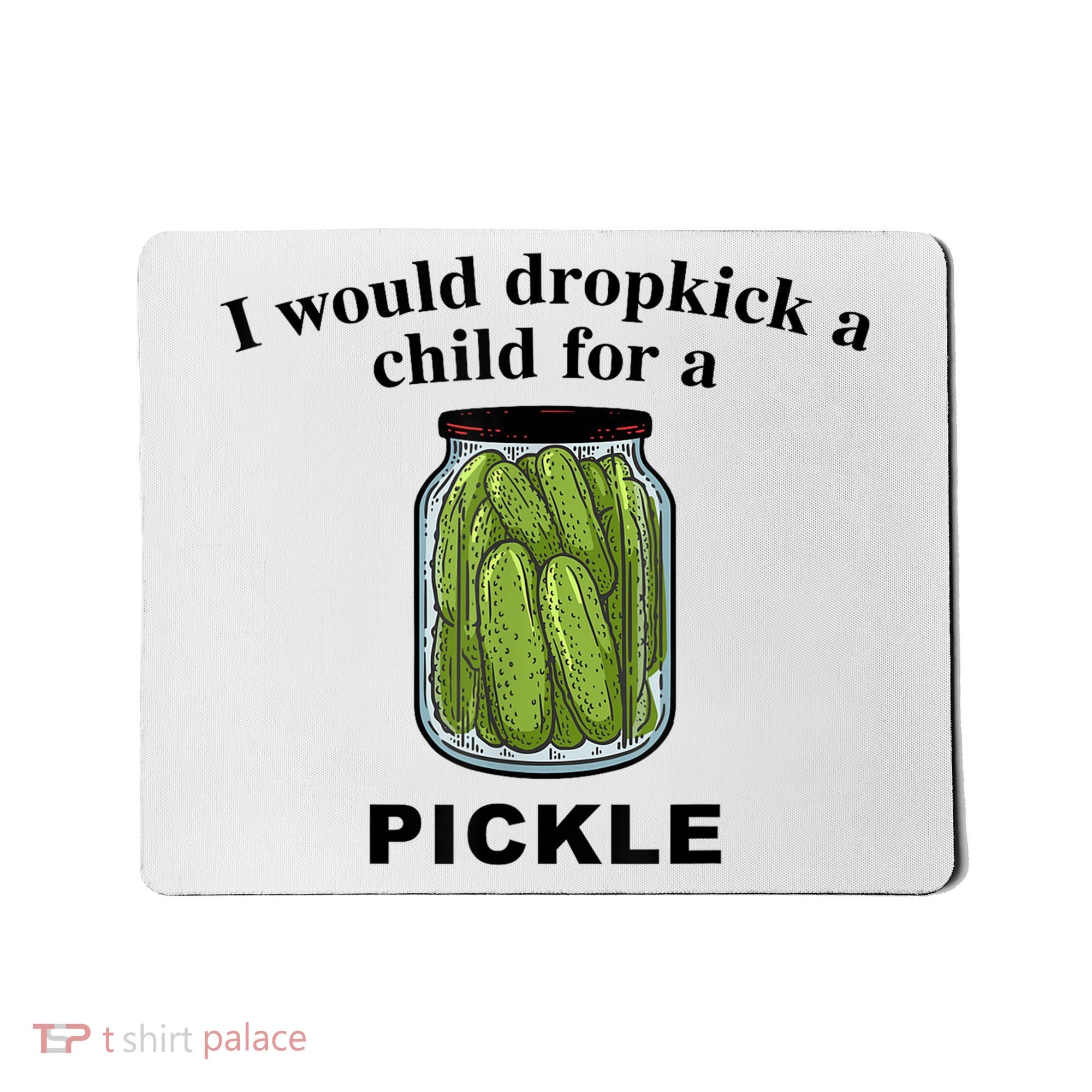I Would Dropkick A Child For A Pickle Gift Mousepad