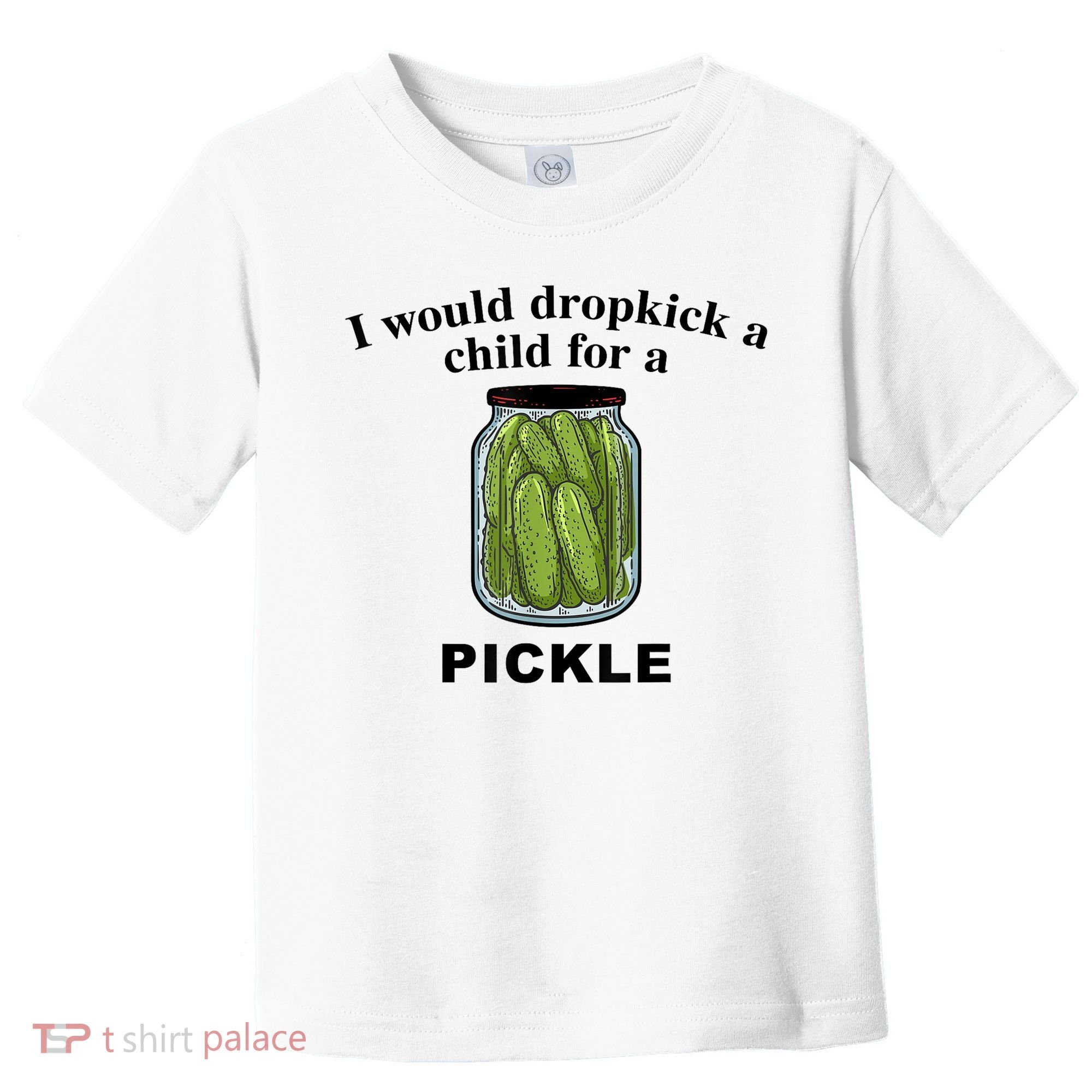 I Would Dropkick A Child For A Pickle Gift Toddler T-Shirt