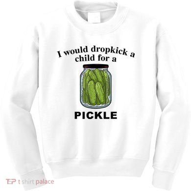 I Would Dropkick A Child For A Pickle Gift Kids Sweatshirt