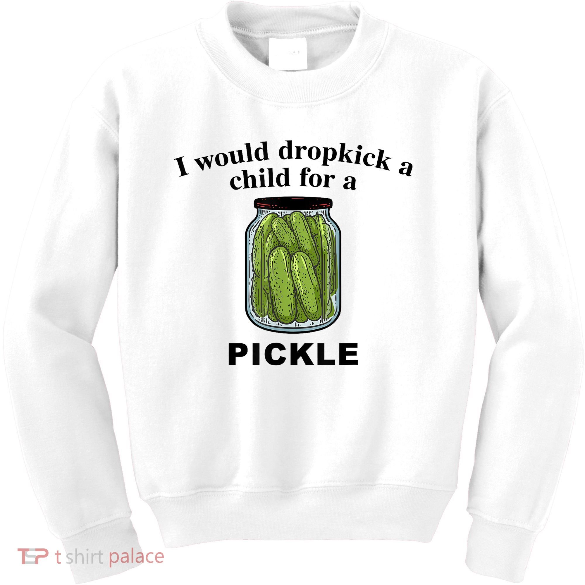 I Would Dropkick A Child For A Pickle Gift Kids Sweatshirt