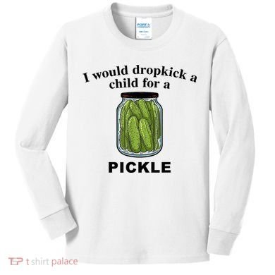 I Would Dropkick A Child For A Pickle Gift Kids Long Sleeve Shirt