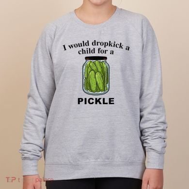 I Would Dropkick A Child For A Pickle Women's Sweatshirt