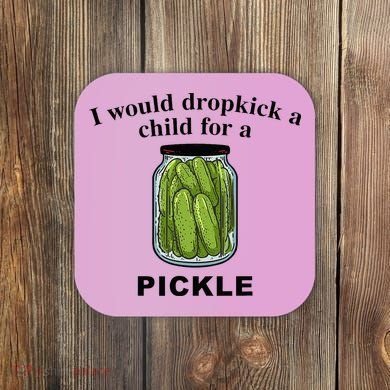 I Would Dropkick A Child For A Pickle Coaster