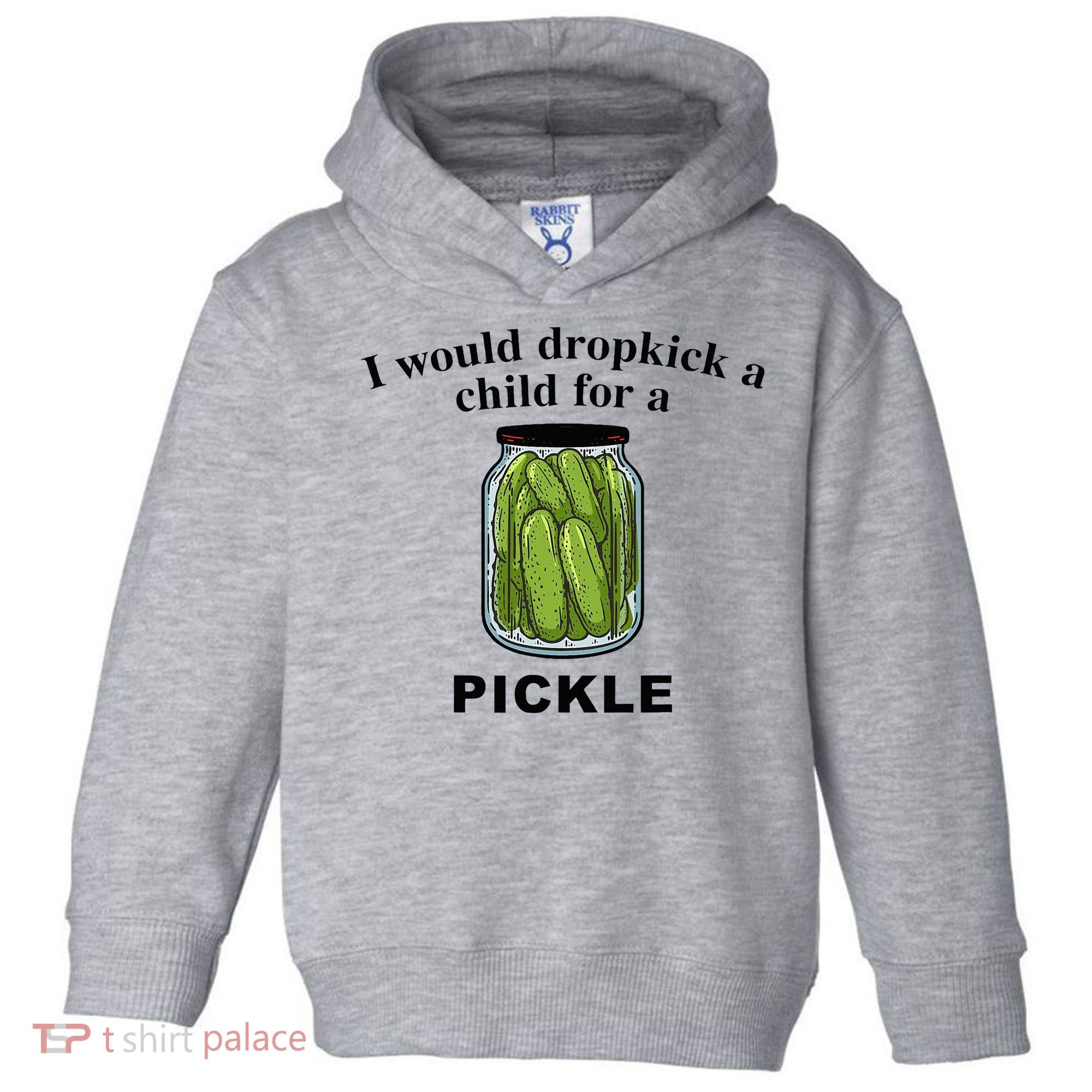 I Would Dropkick A Child For A Pickle Toddler Hoodie