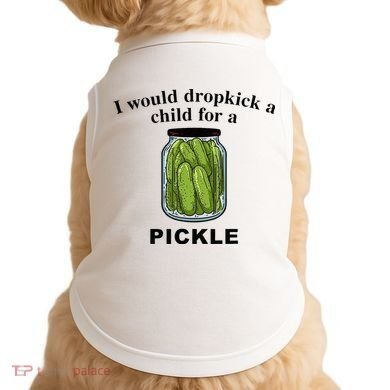 I Would Dropkick A Child For A Pickle Doggie Tank