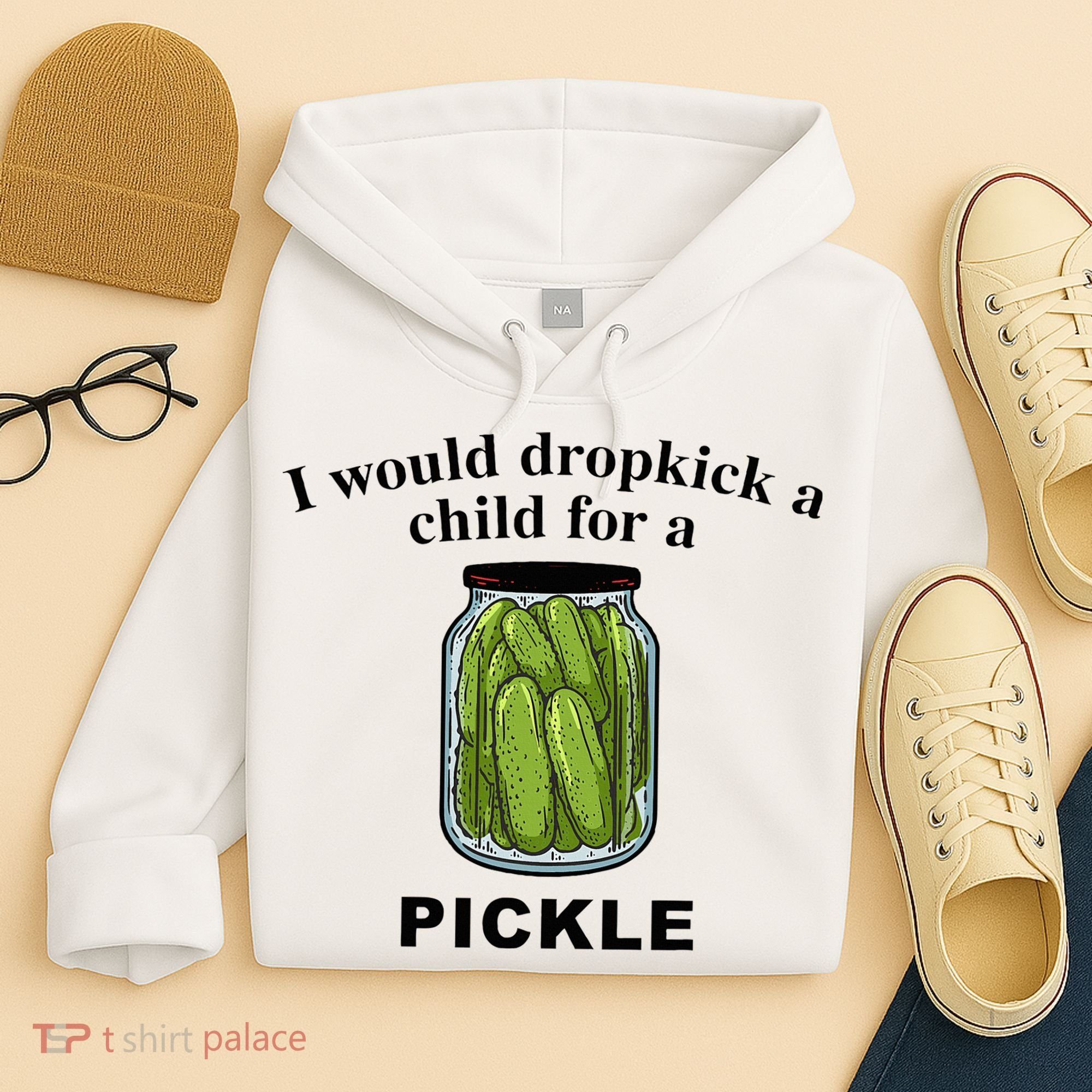 I Would Dropkick A Child For A Pickle Hoodie