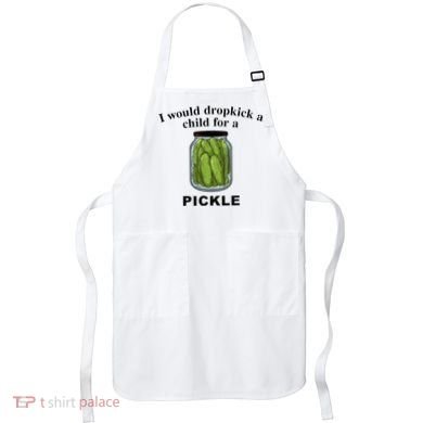 I Would Dropkick A Child For A Pickle Apron