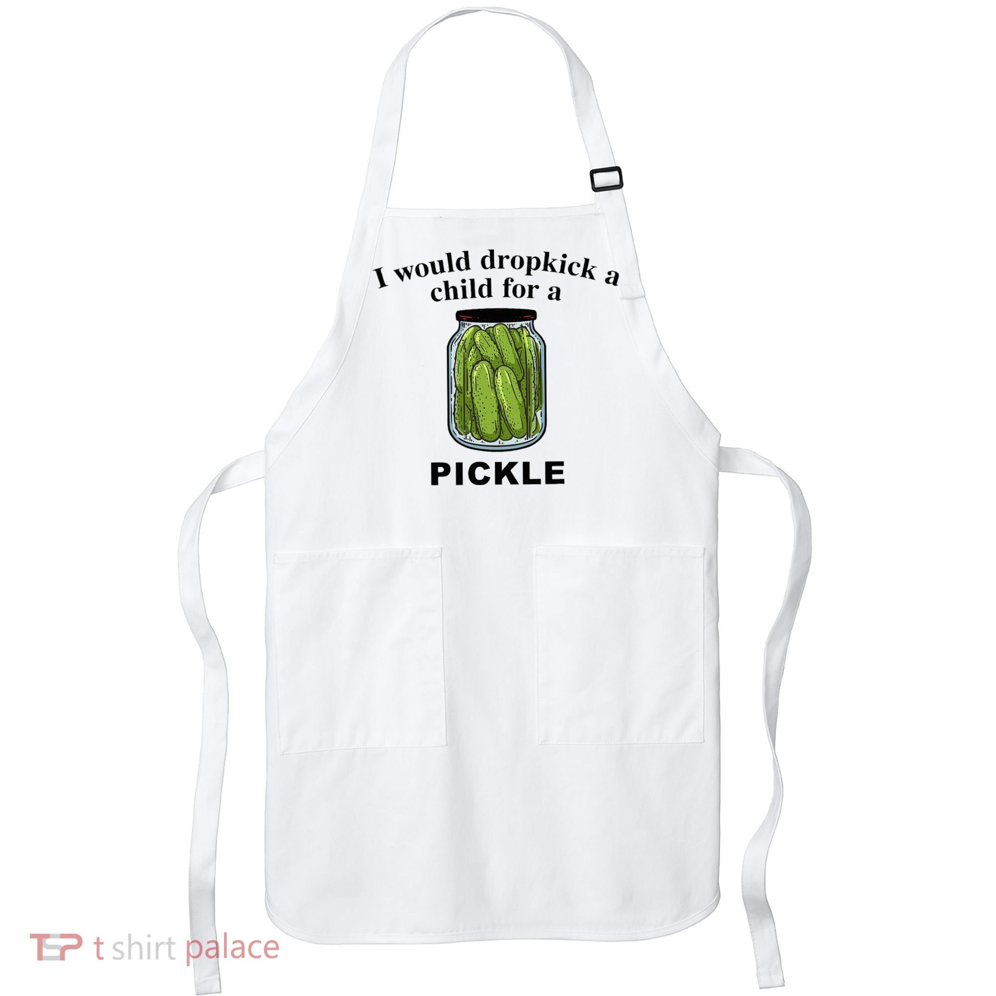 I Would Dropkick A Child For A Pickle Apron