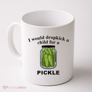 I Would Dropkick A Child For A Pickle Coffee Mug