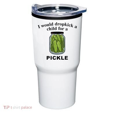 I Would Dropkick A Child For A Pickle Tumbler