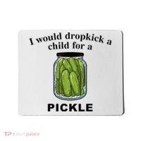 I Would Dropkick A Child For A Pickle Mousepad thumb 0