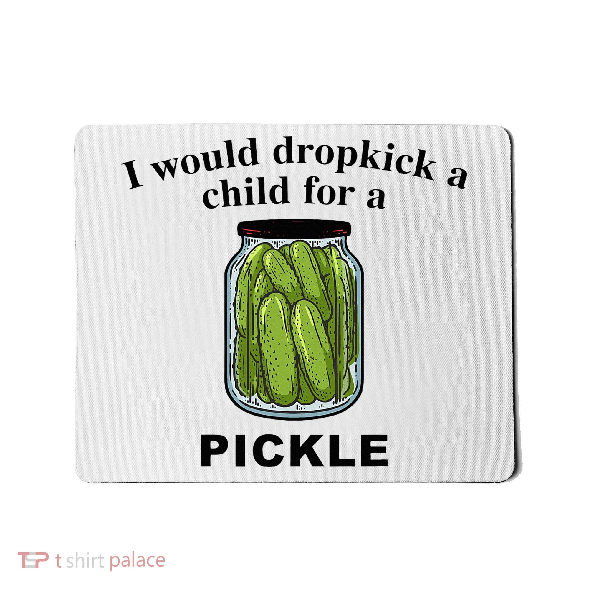 I Would Dropkick A Child For A Pickle Mousepad