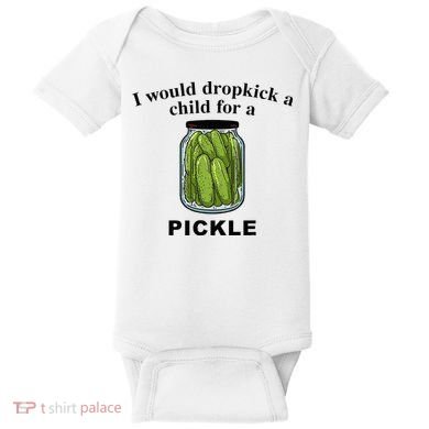 I Would Dropkick A Child For A Pickle Baby Bodysuit