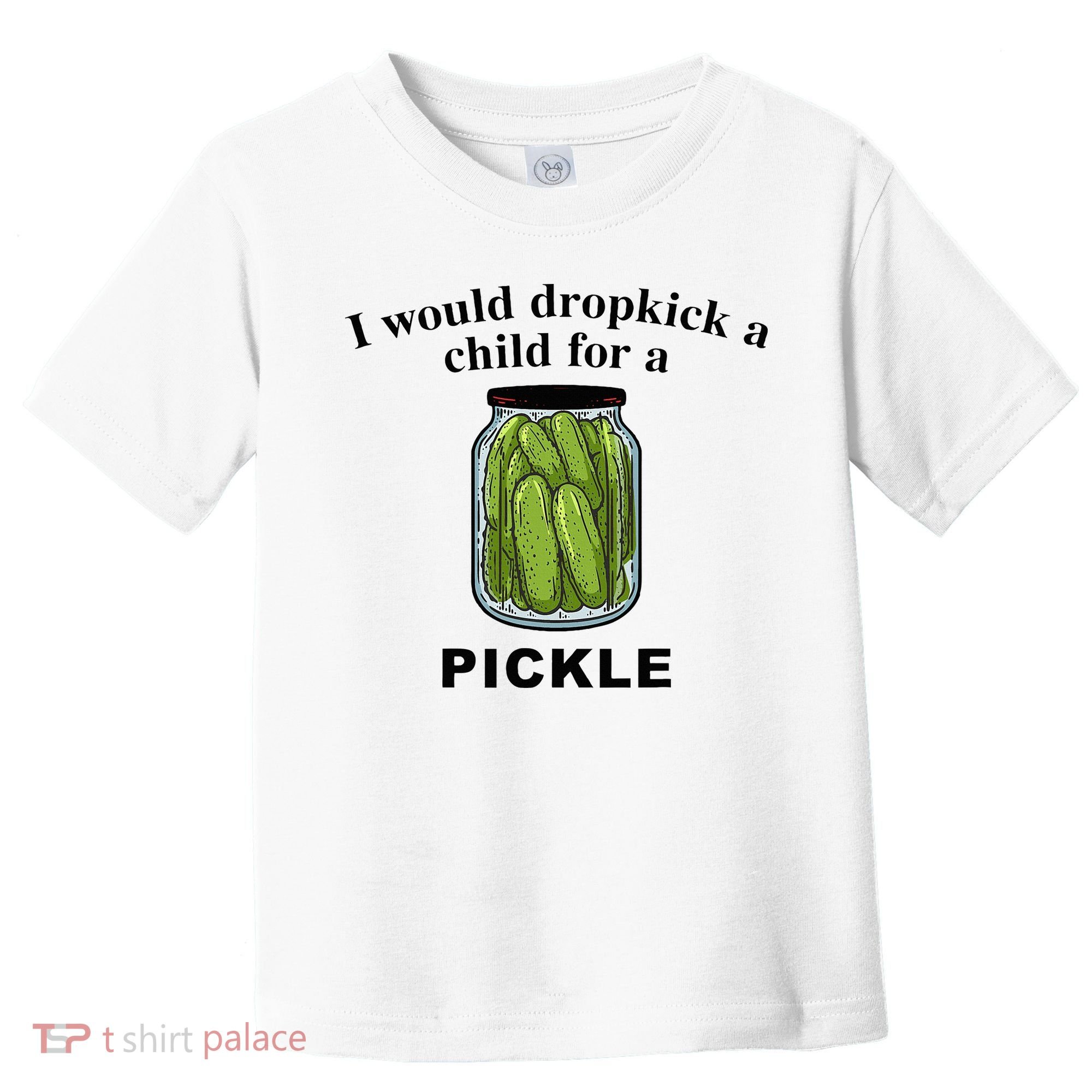 I Would Dropkick A Child For A Pickle Toddler T-Shirt