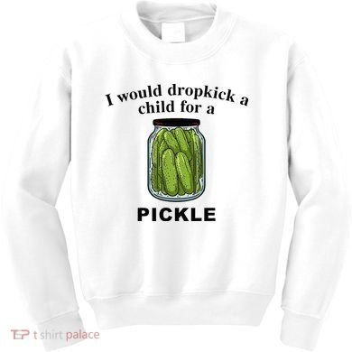 I Would Dropkick A Child For A Pickle Kids Sweatshirt