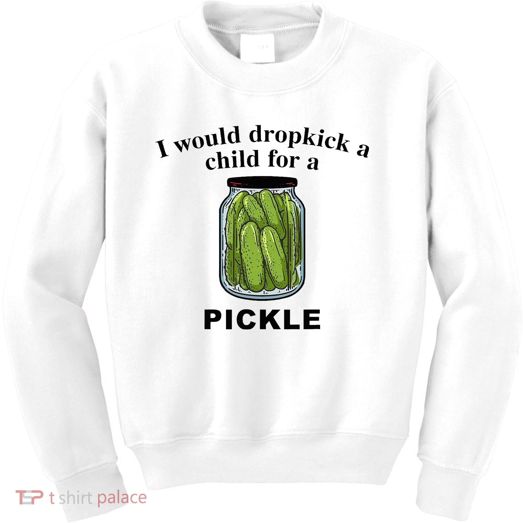 I Would Dropkick A Child For A Pickle Kids Sweatshirt