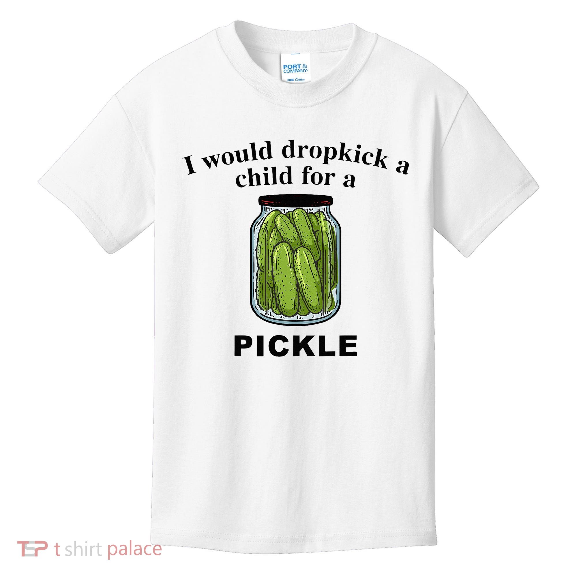 I Would Dropkick A Child For A Pickle Kids T-Shirt