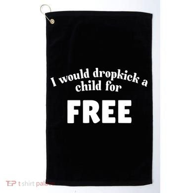 I Would Dropkick A Child For Free Golf Towel