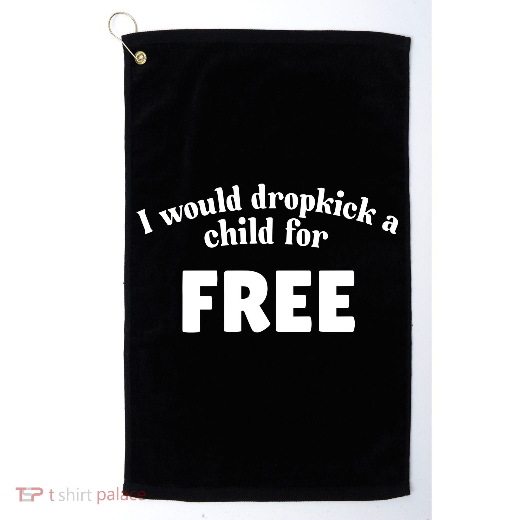 I Would Dropkick A Child For Free Golf Towel