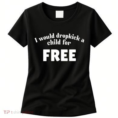 I Would Dropkick A Child For Free Women's T-Shirt