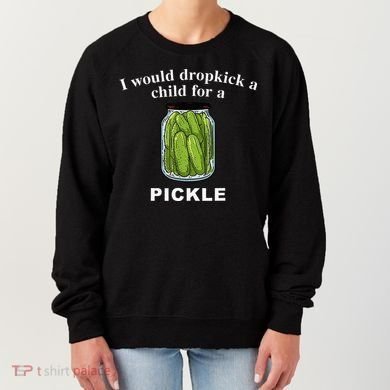 I Would Dropkick A Child For A Pickle Women's Sweatshirt