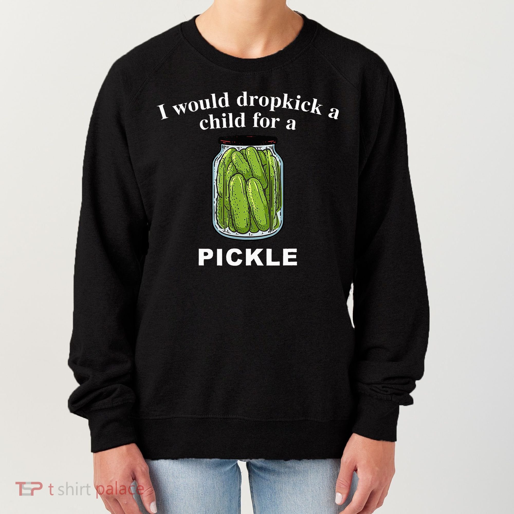 I Would Dropkick A Child For A Pickle Women's Sweatshirt