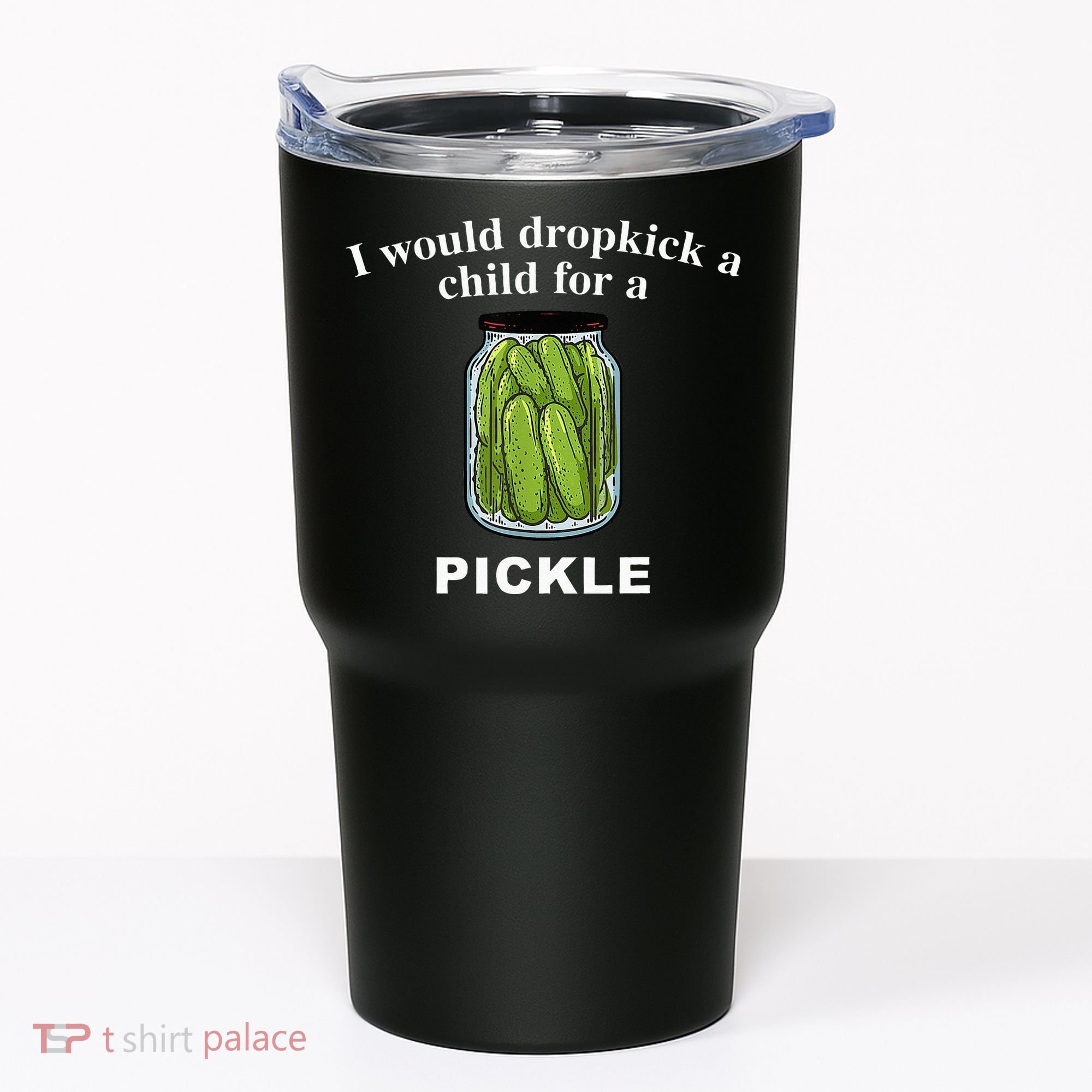 I Would Dropkick A Child For A Pickle Tumbler